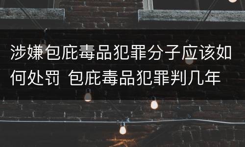涉嫌包庇毒品犯罪分子应该如何处罚 包庇毒品犯罪判几年