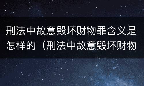 刑法中故意毁坏财物罪含义是怎样的（刑法中故意毁坏财物罪的规定有哪些）