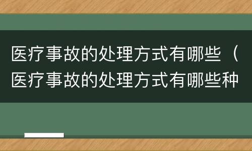 医疗事故的处理方式有哪些（医疗事故的处理方式有哪些种类）