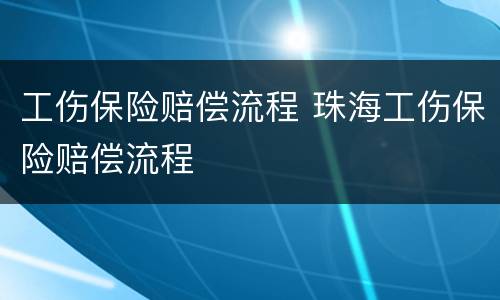 工伤保险赔偿流程 珠海工伤保险赔偿流程