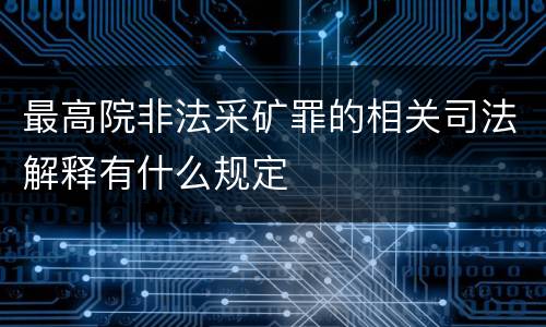 最高院非法采矿罪的相关司法解释有什么规定