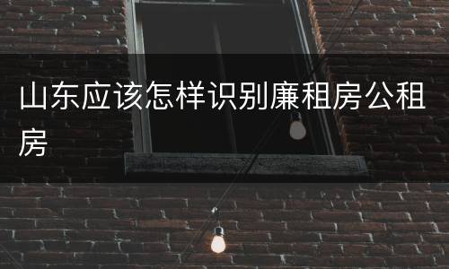 山东应该怎样识别廉租房公租房