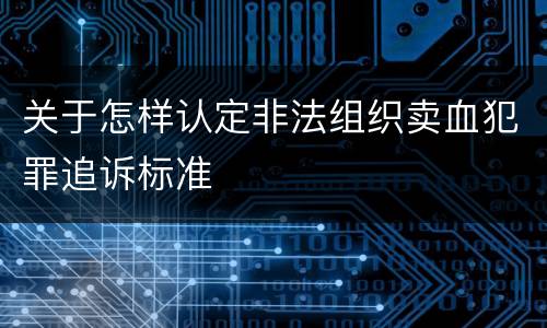 关于怎样认定非法组织卖血犯罪追诉标准