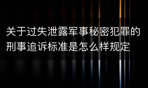 关于过失泄露军事秘密犯罪的刑事追诉标准是怎么样规定