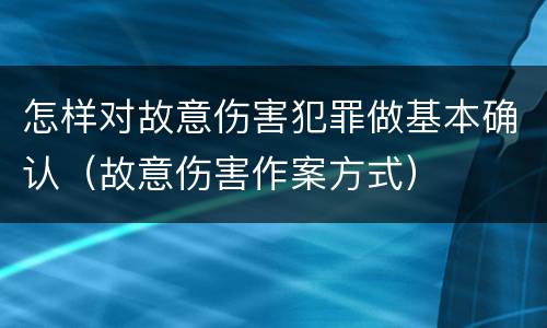 怎样对故意伤害犯罪做基本确认（故意伤害作案方式）