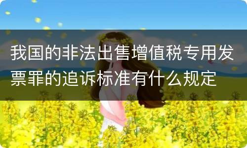 我国的非法出售增值税专用发票罪的追诉标准有什么规定