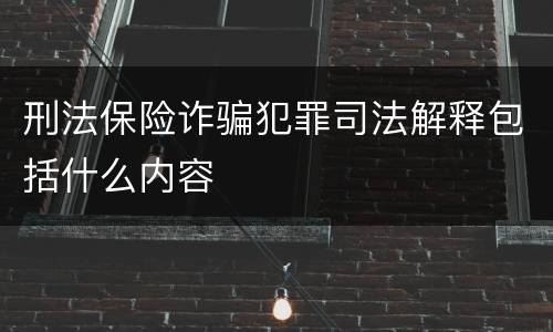 刑法保险诈骗犯罪司法解释包括什么内容