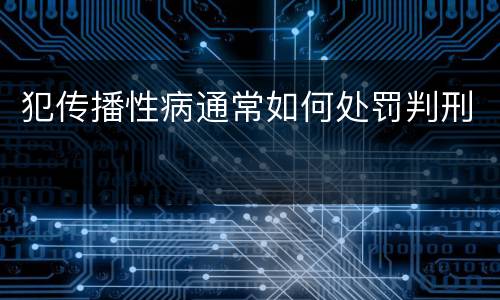 犯传播性病通常如何处罚判刑