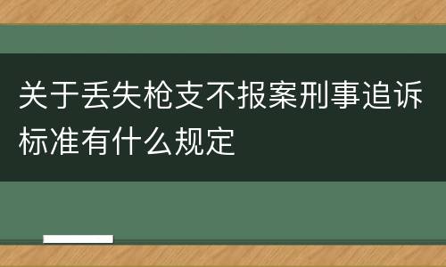 关于丢失枪支不报案刑事追诉标准有什么规定