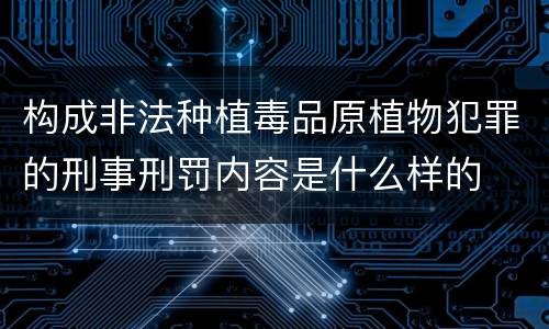 构成非法种植毒品原植物犯罪的刑事刑罚内容是什么样的