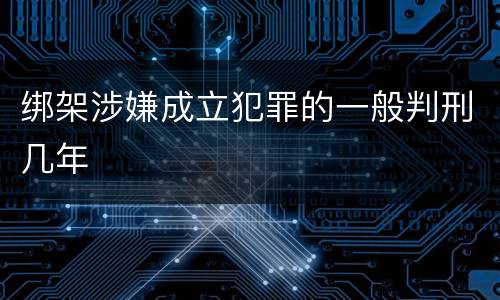 绑架涉嫌成立犯罪的一般判刑几年
