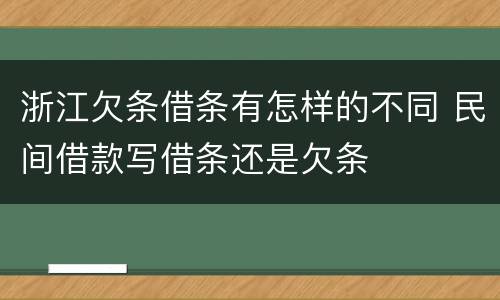 浙江欠条借条有怎样的不同 民间借款写借条还是欠条