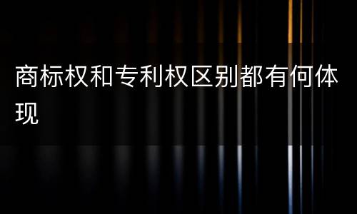 商标权和专利权区别都有何体现