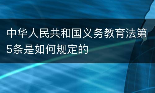 中华人民共和国义务教育法第5条是如何规定的