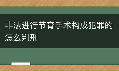 非法进行节育手术构成犯罪的怎么判刑
