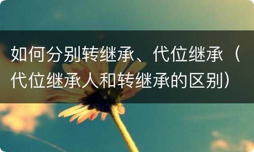 如何分别转继承、代位继承（代位继承人和转继承的区别）