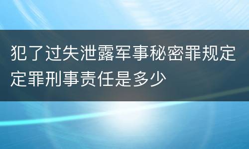 犯了过失泄露军事秘密罪规定定罪刑事责任是多少