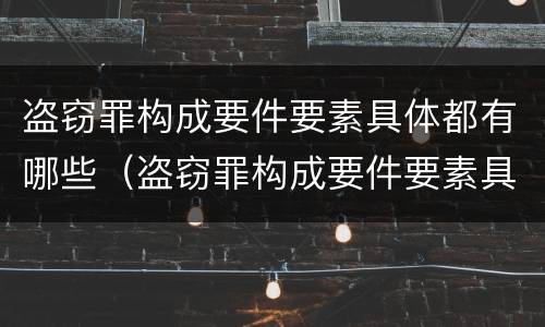 盗窃罪构成要件要素具体都有哪些（盗窃罪构成要件要素具体都有哪些方面）