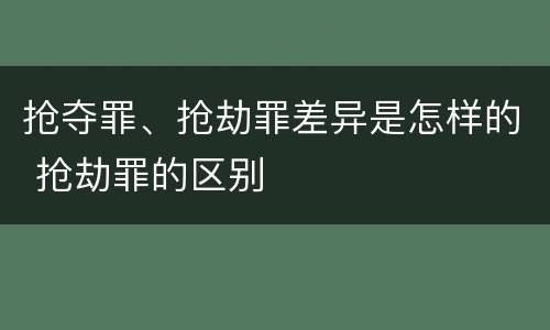 抢夺罪、抢劫罪差异是怎样的 抢劫罪的区别