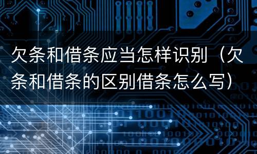 欠条和借条应当怎样识别（欠条和借条的区别借条怎么写）