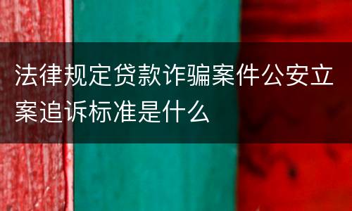 法律规定贷款诈骗案件公安立案追诉标准是什么
