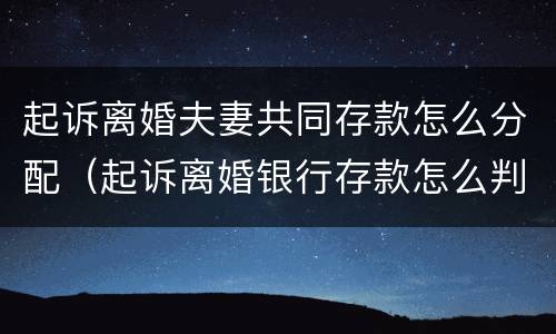 起诉离婚夫妻共同存款怎么分配（起诉离婚银行存款怎么判）
