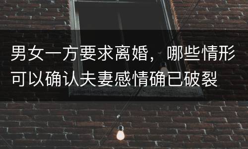 男女一方要求离婚，哪些情形可以确认夫妻感情确已破裂