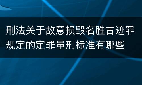 刑法关于故意损毁名胜古迹罪规定的定罪量刑标准有哪些