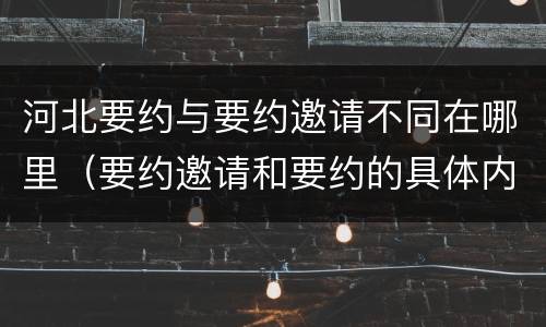河北要约与要约邀请不同在哪里（要约邀请和要约的具体内容）