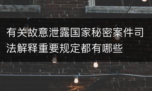 有关故意泄露国家秘密案件司法解释重要规定都有哪些
