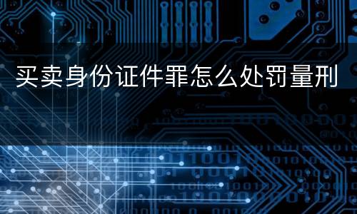 买卖身份证件罪怎么处罚量刑
