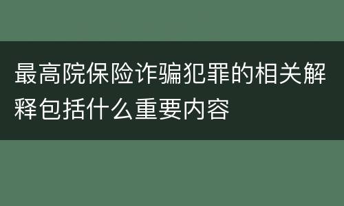 最高院保险诈骗犯罪的相关解释包括什么重要内容
