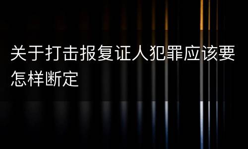 关于打击报复证人犯罪应该要怎样断定