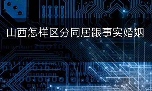 山西怎样区分同居跟事实婚姻