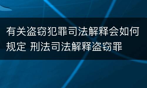 有关盗窃犯罪司法解释会如何规定 刑法司法解释盗窃罪