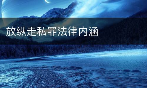 放纵走私罪法律内涵