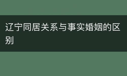 辽宁同居关系与事实婚姻的区别