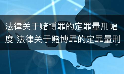 法律关于赌博罪的定罪量刑幅度 法律关于赌博罪的定罪量刑幅度多大