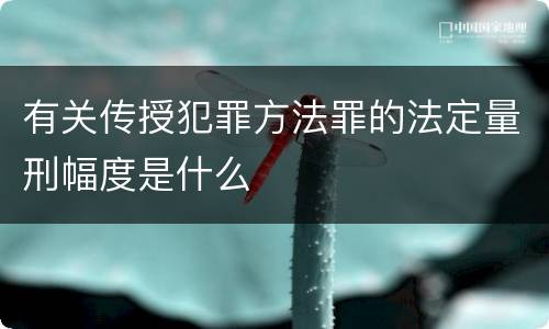 有关传授犯罪方法罪的法定量刑幅度是什么