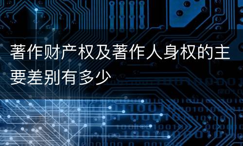 著作财产权及著作人身权的主要差别有多少