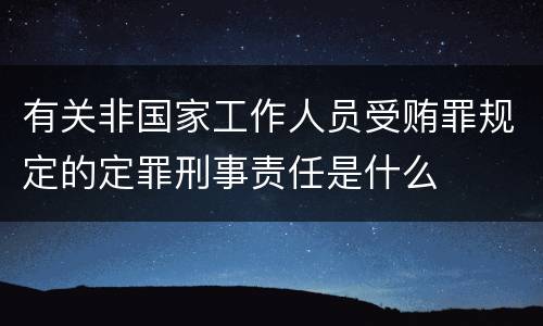 有关非国家工作人员受贿罪规定的定罪刑事责任是什么
