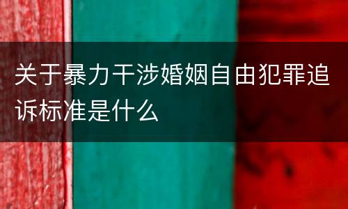 关于暴力干涉婚姻自由犯罪追诉标准是什么