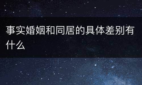 事实婚姻和同居的具体差别有什么