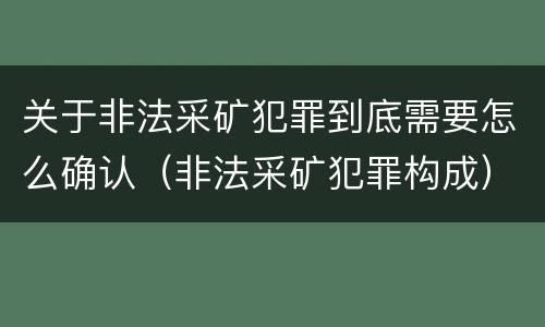 关于非法采矿犯罪到底需要怎么确认（非法采矿犯罪构成）