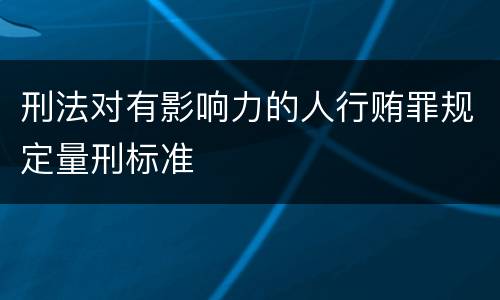 刑法对有影响力的人行贿罪规定量刑标准