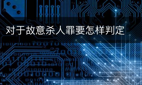 对于故意杀人罪要怎样判定