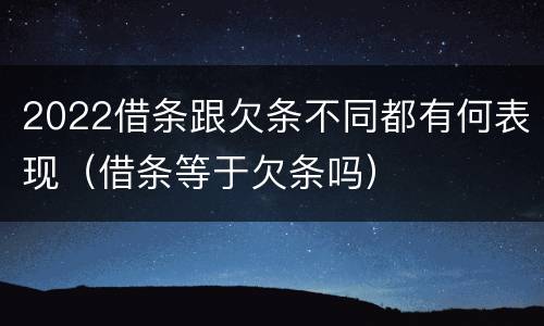 2022借条跟欠条不同都有何表现（借条等于欠条吗）