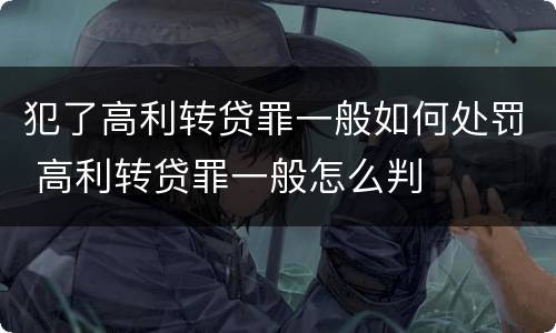 犯了高利转贷罪一般如何处罚 高利转贷罪一般怎么判