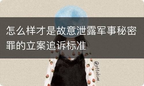 怎么样才是故意泄露军事秘密罪的立案追诉标准
