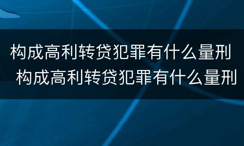 构成高利转贷犯罪有什么量刑 构成高利转贷犯罪有什么量刑吗